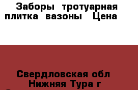 Заборы, тротуарная плитка, вазоны › Цена ­ 600 - Свердловская обл., Нижняя Тура г. Строительство и ремонт » Услуги   